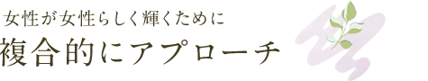 女性が女性らしく輝くために複合的にアプローチ