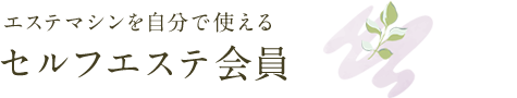 エステマシンを自分で使えるセルフエステ会員