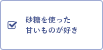 砂糖を使った甘いものが好き