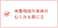 体重増加や身体のむくみを感じる 