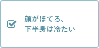 顔がほてる、下半身は冷たい