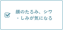 顔のたるみ、シワ・しみが気になる