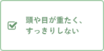 頭や目が重たく、すっきりしない